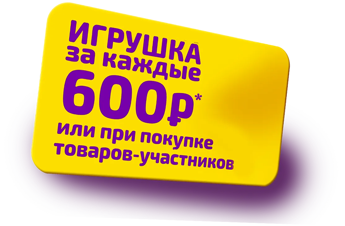 Игрушка за каждые 600 рублей или при покупке товаров-участников